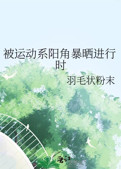 被运动系阳角暴晒进行时作者羽毛状粉末