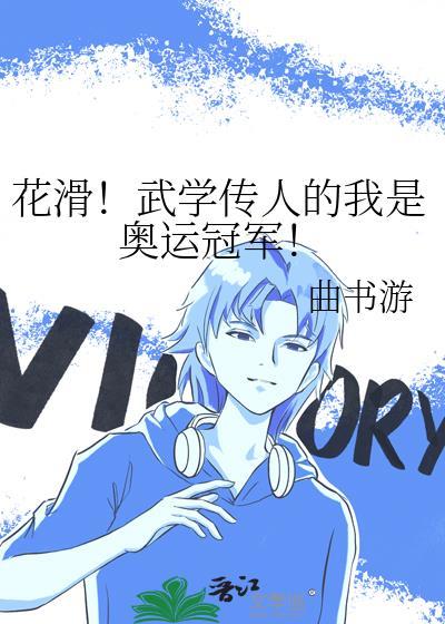 花滑!武学传人的我是奥运冠军!免费阅读