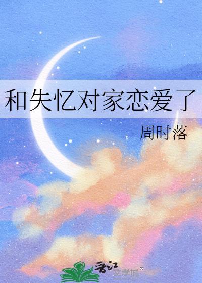 和失忆对家恋爱了_周时落