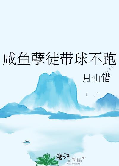 咸鱼孽徒带球不跑月山错全文txt