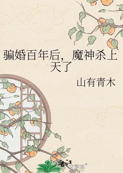 骗婚百年后魔神杀上天了番外