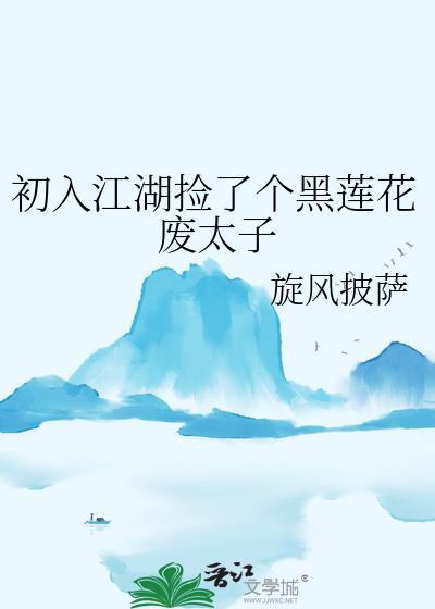 初入江湖捡了个黑莲花废太子笔趣阁