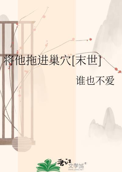 将他拖进巢穴末世by谁也不爱