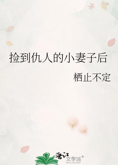 捡到仇人的小妻子后栖止不定