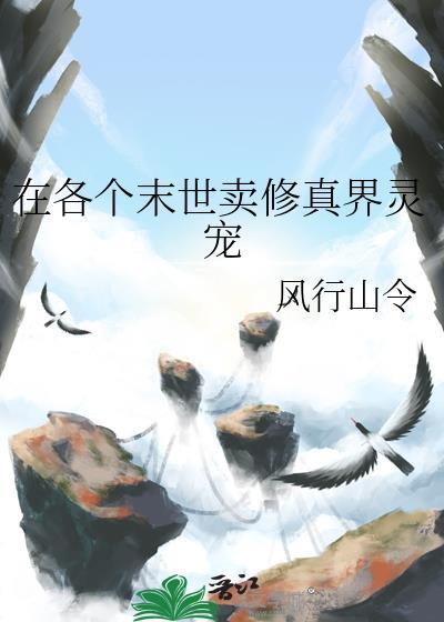 在各个末世卖修真界灵宠免费阅读