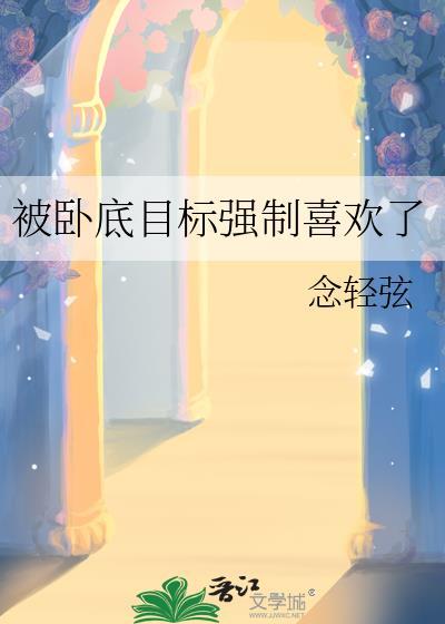 被卧底目标强制喜欢了全文阅读免费