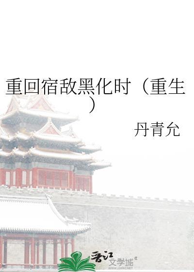 重回宿敌黑化时(重生)