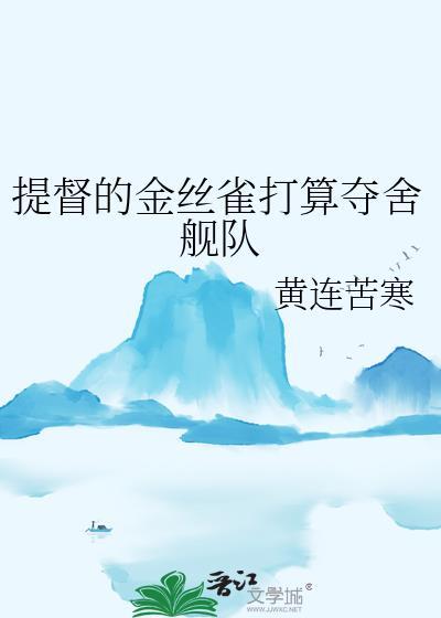 提督的金丝雀打算夺舍舰队黄连苦寒