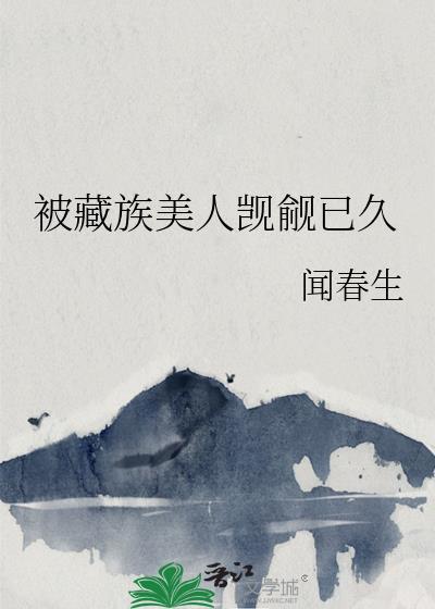 被藏族美人觊觎已久作者闻春生