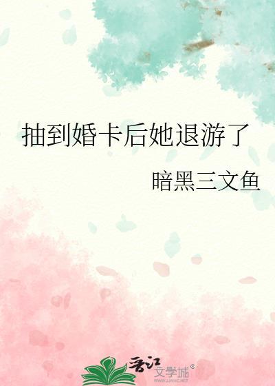 抽到婚卡后她退游了晋江