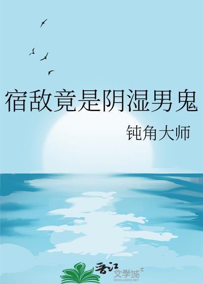 宿敌竟是阴湿男鬼免费阅读无弹窗
