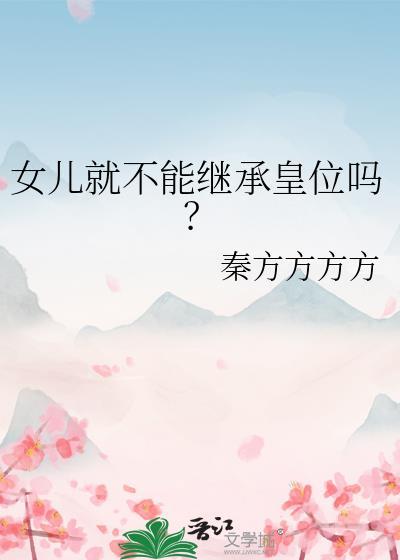 女儿就不能继承皇位吗秦方方方TXT