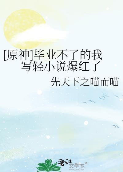 原神毕业不了的我写轻爆红了