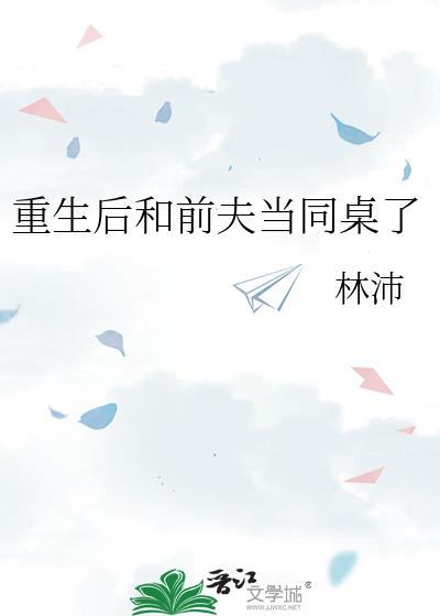 重生后和前夫当同桌了林沛txt