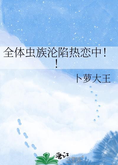 全体虫族沦陷热恋中!! 卜萝大王 笔趣阁