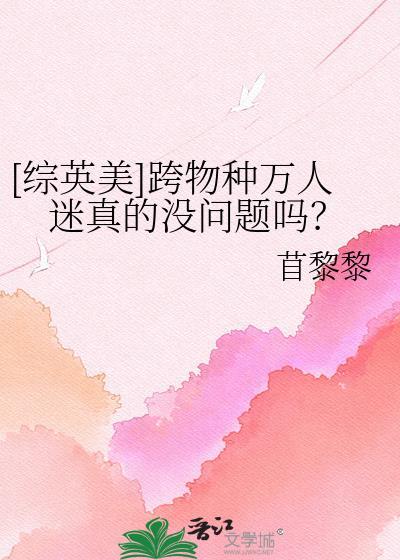 综英美跨物种万人迷真的没问题吗免费