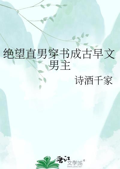 绝望直男穿书成古早文男主by诗酒千家