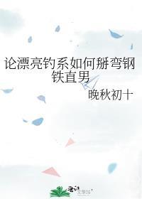 论漂亮钓系如何掰弯钢铁直男在线阅读完结