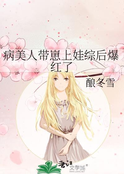 病美人带崽上娃综后爆红了免费阅读全文