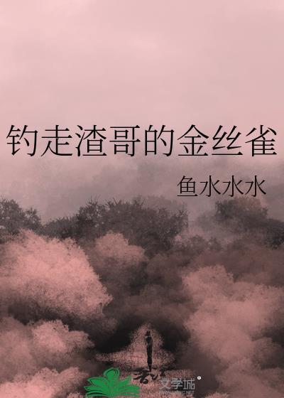 钓走渣哥的金丝雀glTXT