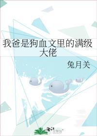 我爸是狗血文里的满级大佬 目录