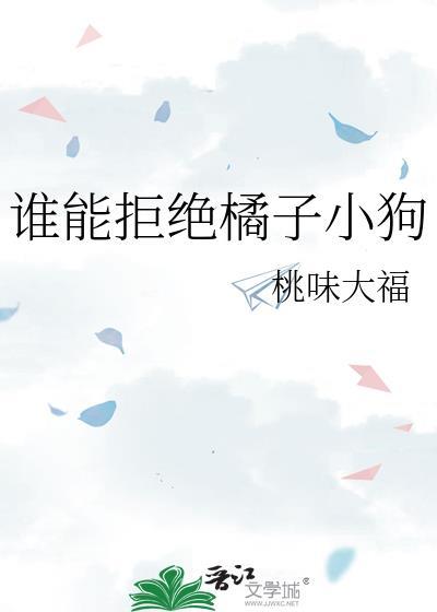 谁能拒绝橘子小狗txt百度