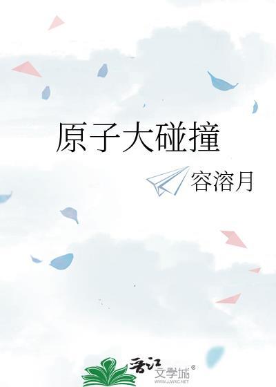 原子大碰撞番外最新章节更新时间起点和背景介绍