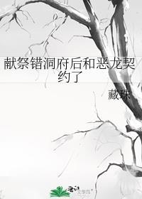 献祭错洞府后和恶龙契约了免费