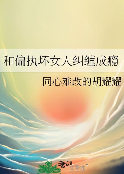 和偏执坏女人纠缠成瘾txt