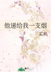 他递给我一支烟笔趣阁