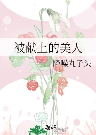 被献上的美人作者降噪丸子头