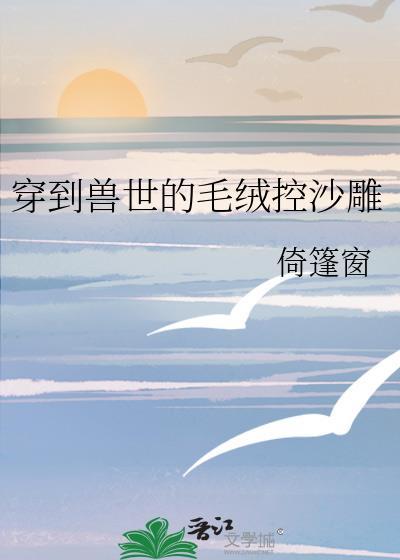 穿到兽世的毛绒控沙雕书评