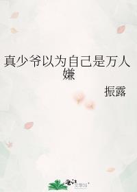 真少爷以为自己是万人嫌谁攻谁受