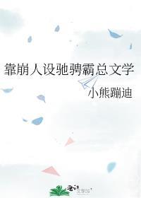 靠崩人设驰骋霸总文学百度