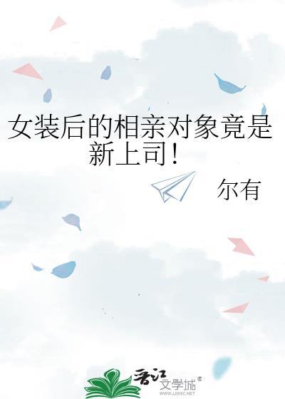 女装后的相亲对象竟是新上司！
