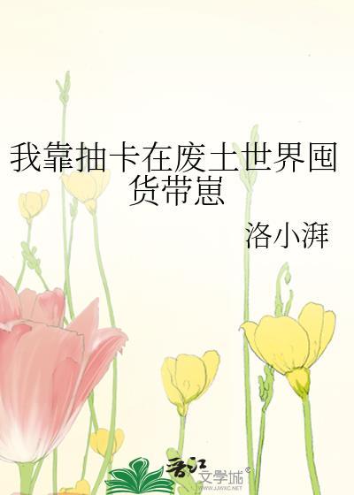 我靠抽卡在废土世界囤货带崽