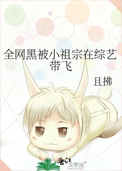 全网黑被小祖宗在综艺带飞