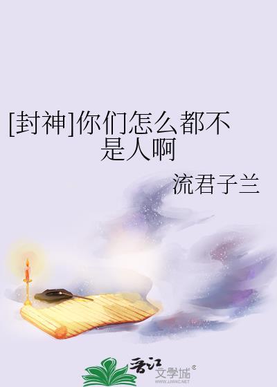 [封神]你们怎么都不是人啊