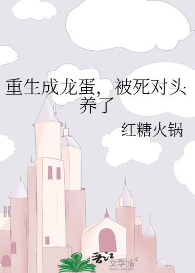 重生成龙蛋，被死对头养了