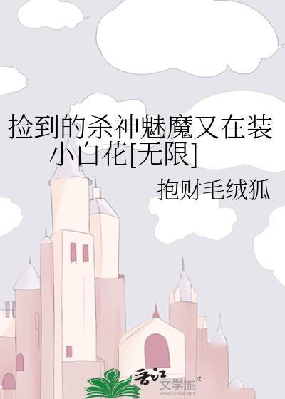 捡到的杀神魅魔又在装小白花[无限]