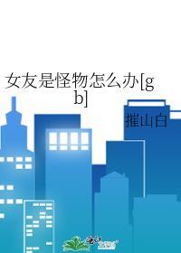 女友是怪物怎么办[gb]
