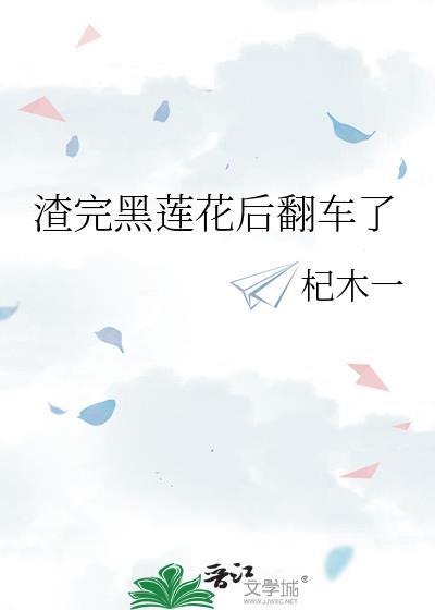 渣完黑莲花后翻车了
