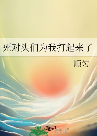 死对头们为我打起来了
