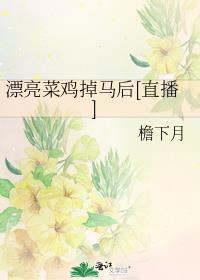 漂亮菜鸡掉马后[直播]