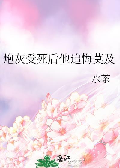 炮灰受死后他追悔莫及
