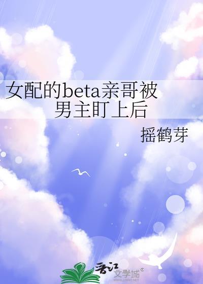 女配的beta亲哥被男主盯上后