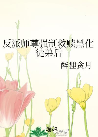 反派师尊强制救赎黑化徒弟后