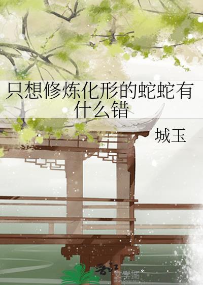 只想修炼化形的蛇蛇有什么错