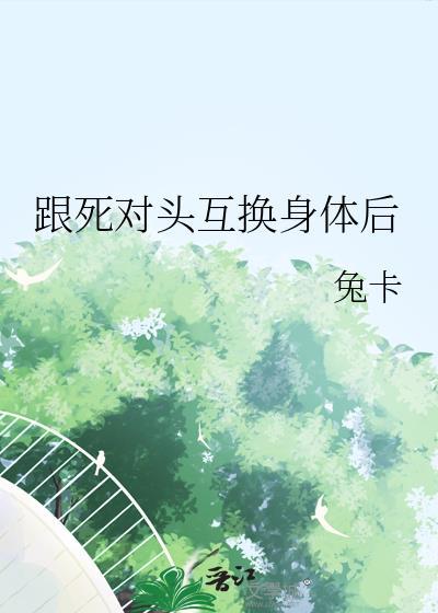 跟死对头互换身体后