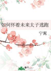如何怀着未来太子逃跑